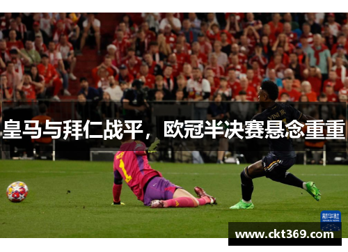 皇马与拜仁战平，欧冠半决赛悬念重重